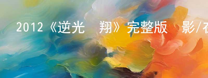 陳欣娜的動漫綜藝大全,2012《逆光飛翔》完整版電影/在線觀看/百度云-美劇天堂